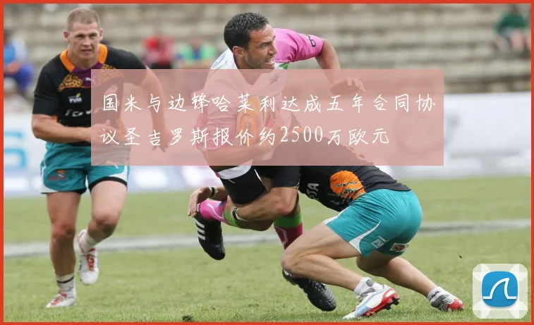 国米与边锋哈莱利达成五年合同协议圣吉罗斯报价约2500万欧元