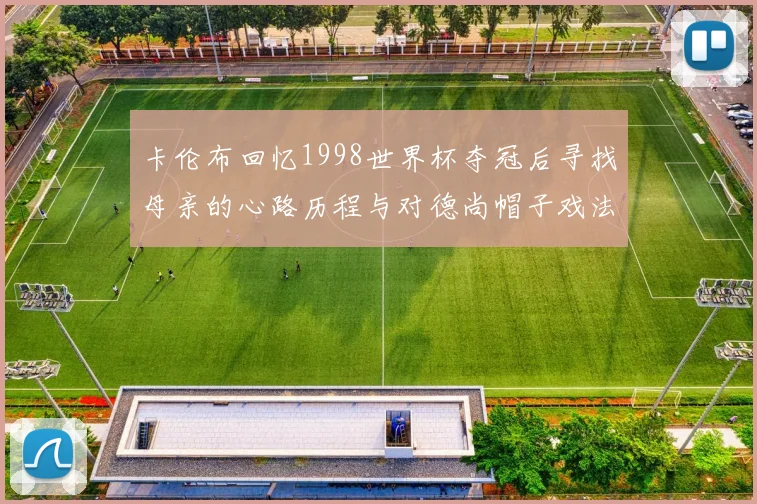 卡伦布回忆1998世界杯夺冠后寻找母亲的心路历程与对德尚帽子戏法的期待