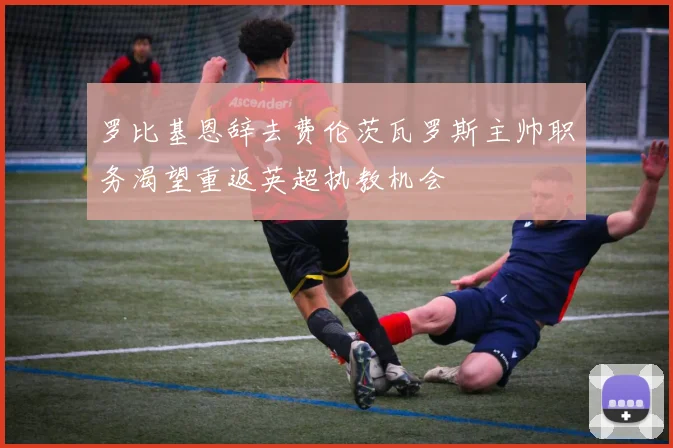 罗比基恩辞去费伦茨瓦罗斯主帅职务渴望重返英超执教机会