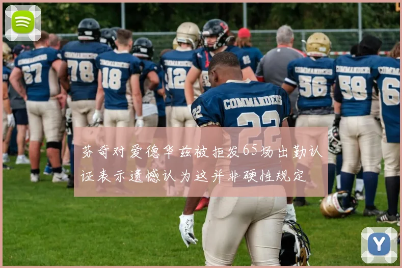 芬奇对爱德华兹被拒发65场出勤认证表示遗憾认为这并非硬性规定