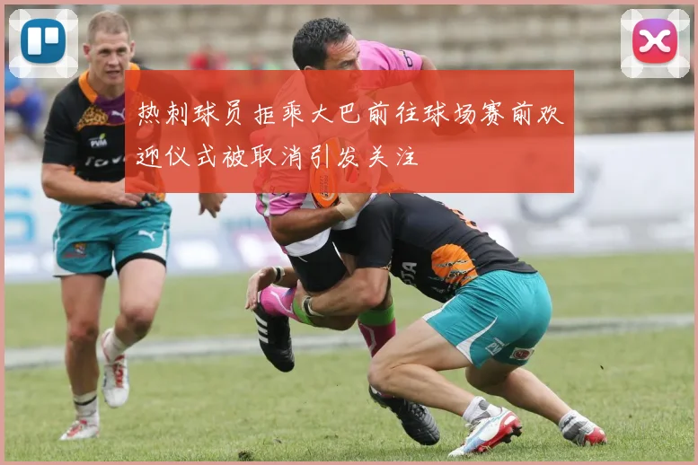 热刺球员拒乘大巴前往球场赛前欢迎仪式被取消引发关注