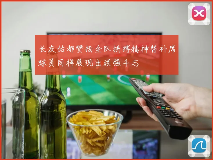长友佑都赞扬全队拼搏精神替补席球员同样展现出顽强斗志
