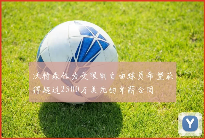 沃特森作为受限制自由球员希望获得超过2500万美元的年薪合同