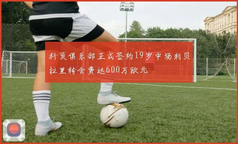 科莫俱乐部正式签约19岁中场利贝拉里转会费达600万欧元