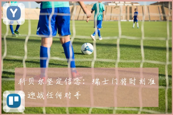 科贝尔坚定信念：瑞士门将时刻准备迎战任何对手