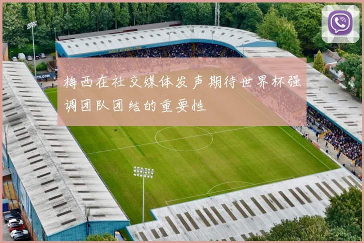 梅西在社交媒体发声期待世界杯强调团队团结的重要性